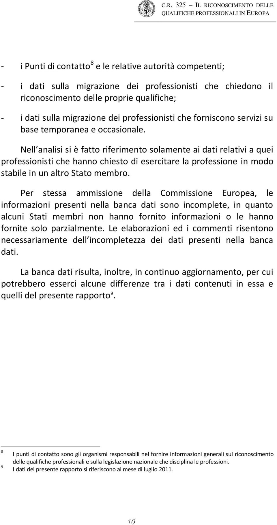 Nell analisi si è fatto riferimento solamente ai dati relativi a quei professionisti che hanno chiesto di esercitare la professione in modo stabile in un altro Stato membro.