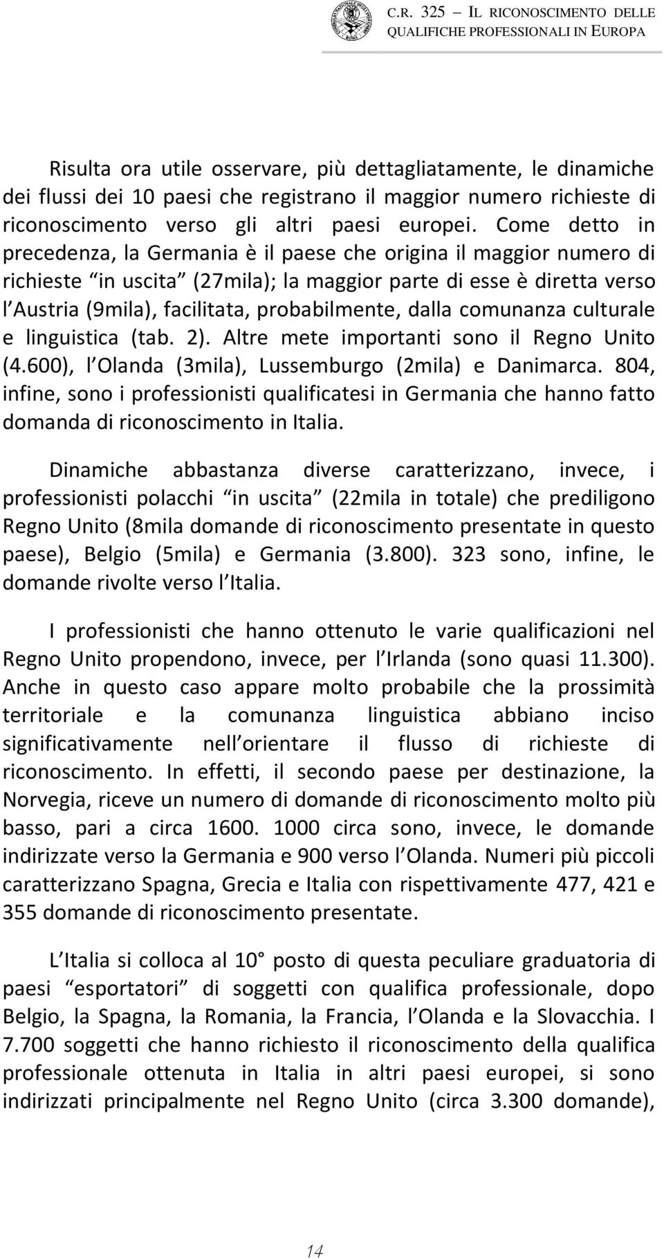 dalla comunanza culturale e linguistica (tab. 2). Altre mete importanti sono il Regno Unito (4.600), l Olanda (3mila), Lussemburgo (2mila) e Danimarca.