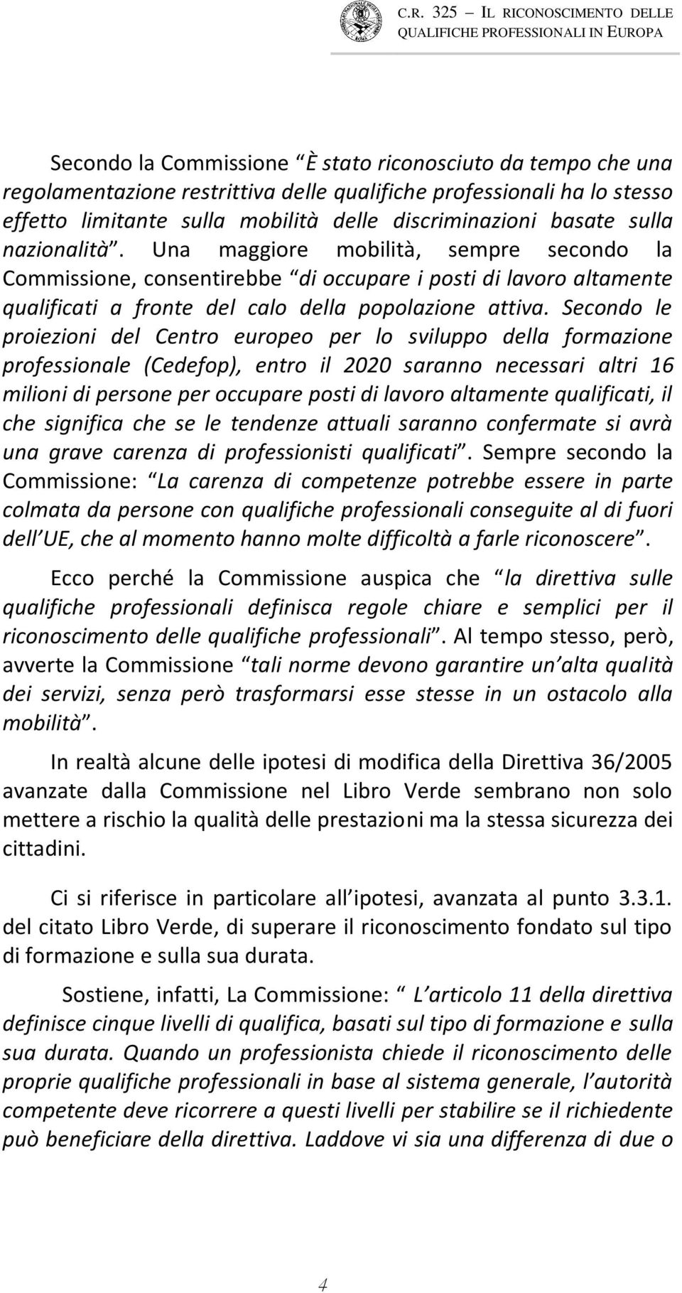 Secondo le proiezioni del Centro europeo per lo sviluppo della formazione professionale (Cedefop), entro il 2020 saranno necessari altri 16 milioni di persone per occupare posti di lavoro altamente