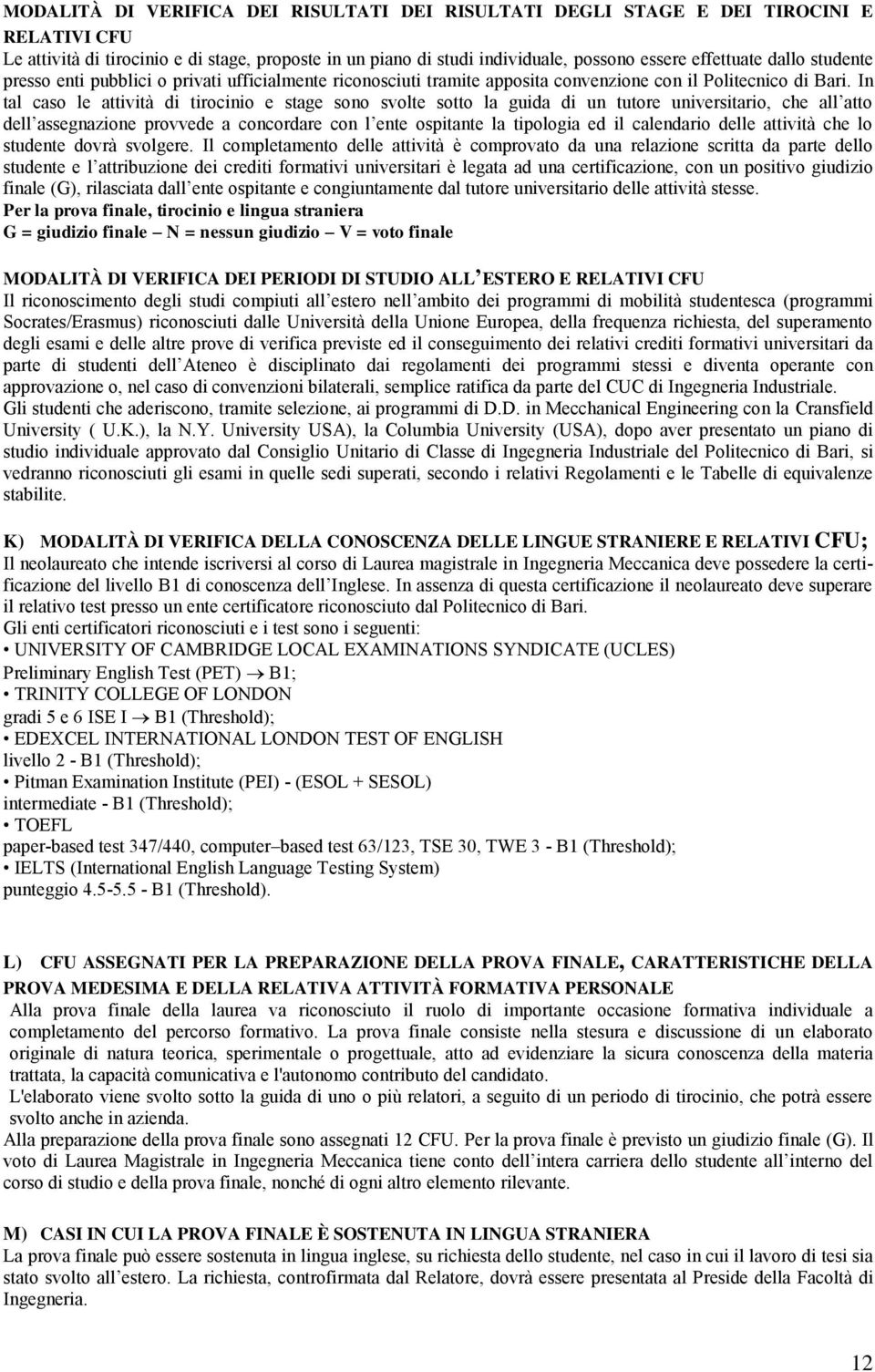 In tal caso le attività di tirocinio e stage sono svolte sotto la guida di un tutore universitario, che all atto dell assegnazione provvede a concordare con l ente ospitante la tipologia ed il