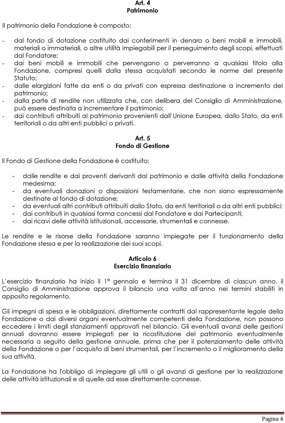 dal Fondatore; - dai beni mobili e immobili che pervengano o perverranno a qualsiasi titolo alla Fondazione, compresi quelli dalla stessa acquistati secondo le norme del presente Statuto; - dalle