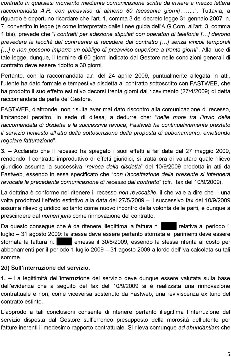 3, comma 1 bis), prevede che i contratti per adesione stipulati con operatori di telefonia [ ] devono prevedere la facoltà del contraente di recedere dal contratto [ ] senza vincoli temporali [ ] e