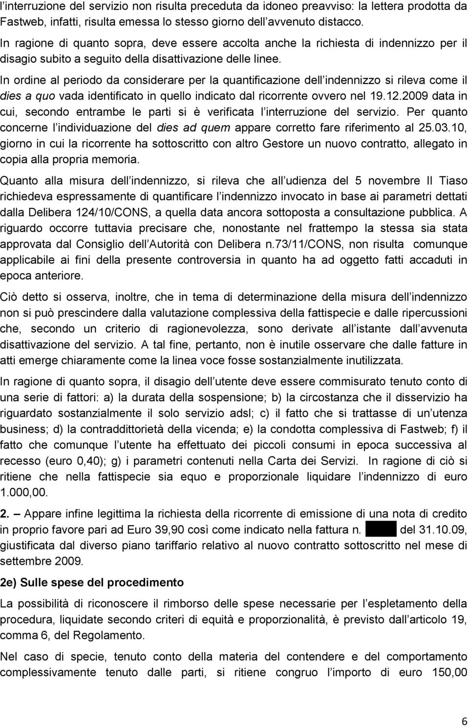 In ordine al periodo da considerare per la quantificazione dell indennizzo si rileva come il dies a quo vada identificato in quello indicato dal ricorrente ovvero nel 19.12.