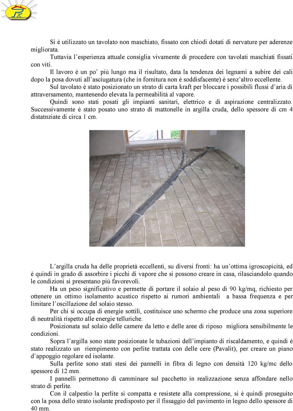 Il lavoro è un po più lungo ma il risultato, data la tendenza dei legnami a subire dei cali dopo la posa dovuti all asciugatura (che in fornitura non è soddisfacente) è senz altro eccellente.