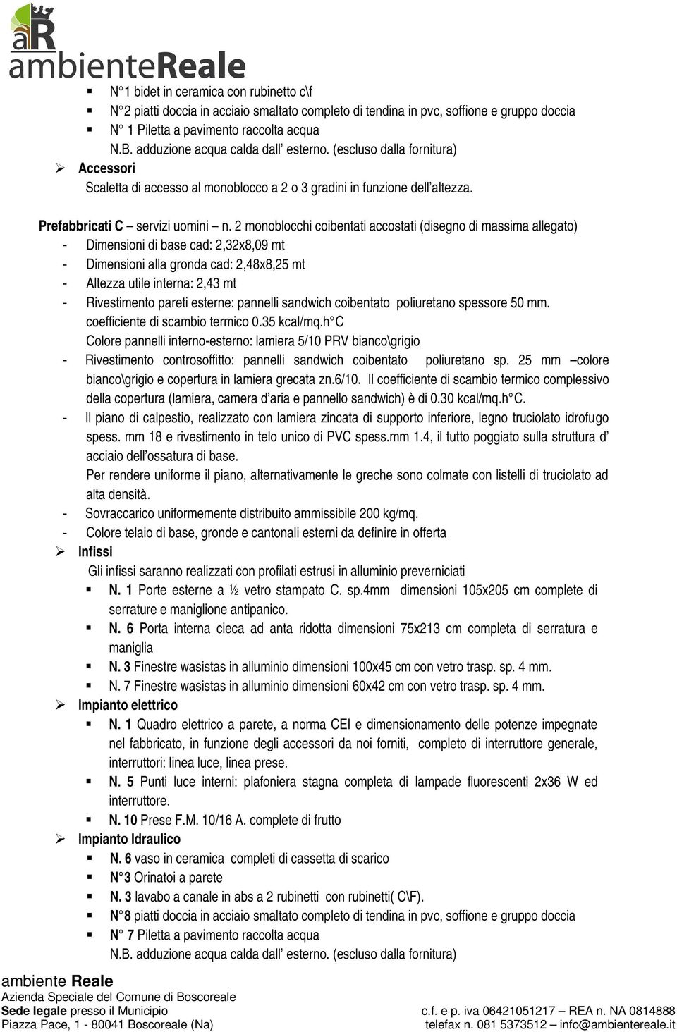 2 monoblocchi coibentati accostati (disegno di massima allegato) - Dimensioni di base cad: 2,32x8,09 mt - Dimensioni alla gronda cad: 2,48x8,25 mt N. 1 Porte esterne a ½ vetro stampato C. sp.