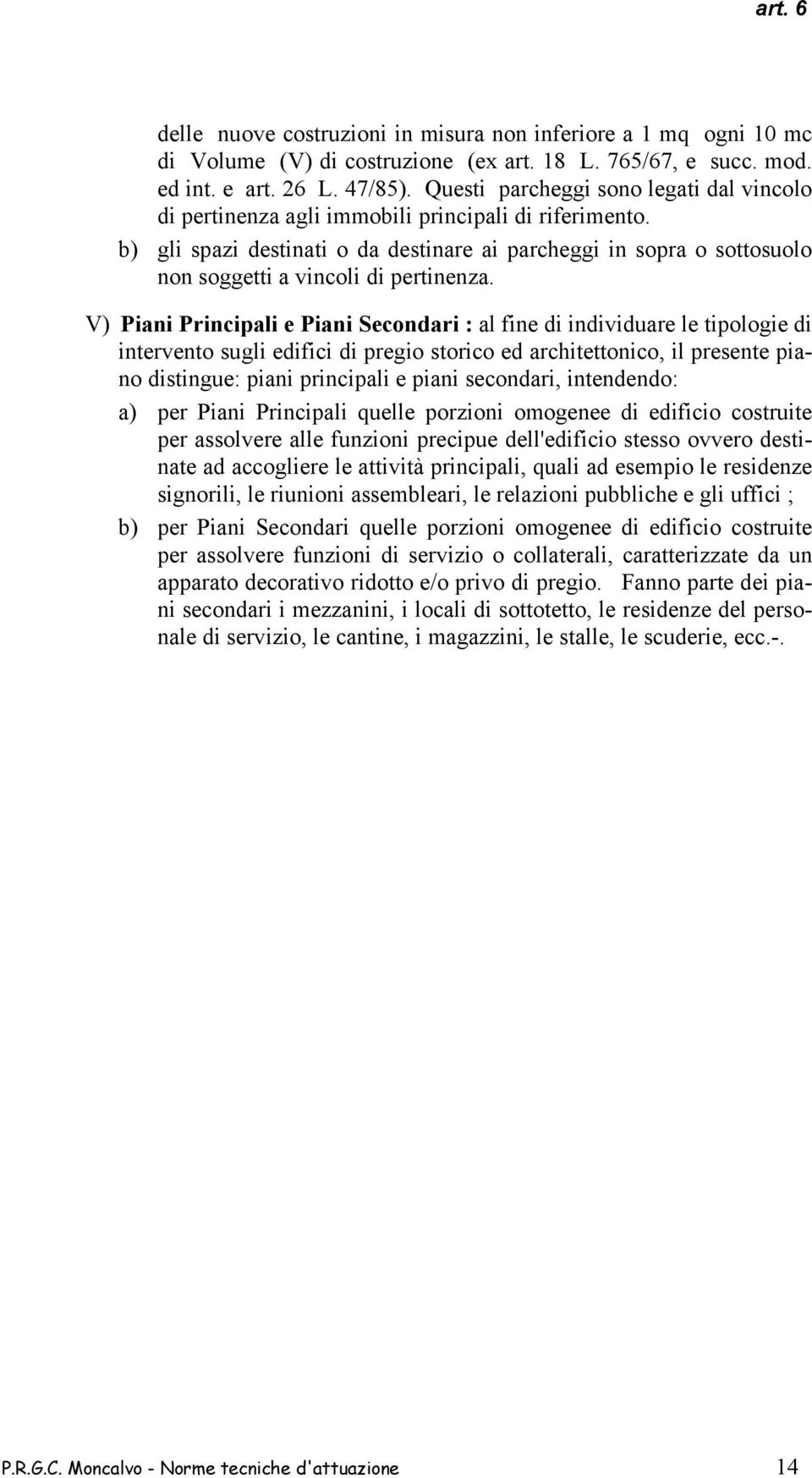 b) gli spazi destinati o da destinare ai parcheggi in sopra o sottosuolo non soggetti a vincoli di pertinenza.