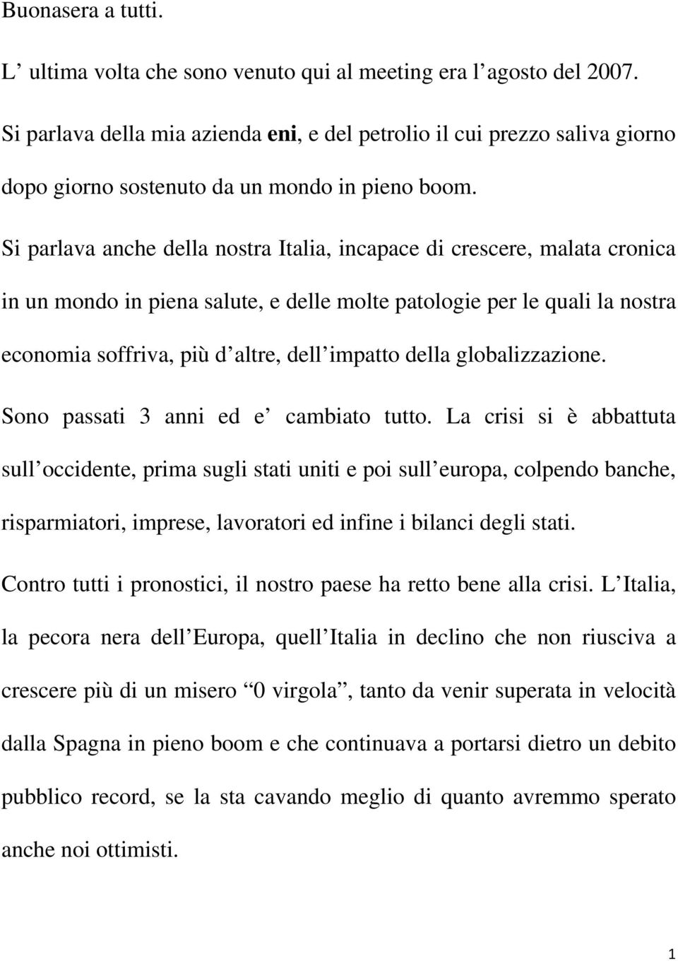 Si parlava anche della nostra Italia, incapace di crescere, malata cronica in un mondo in piena salute, e delle molte patologie per le quali la nostra economia soffriva, più d altre, dell impatto