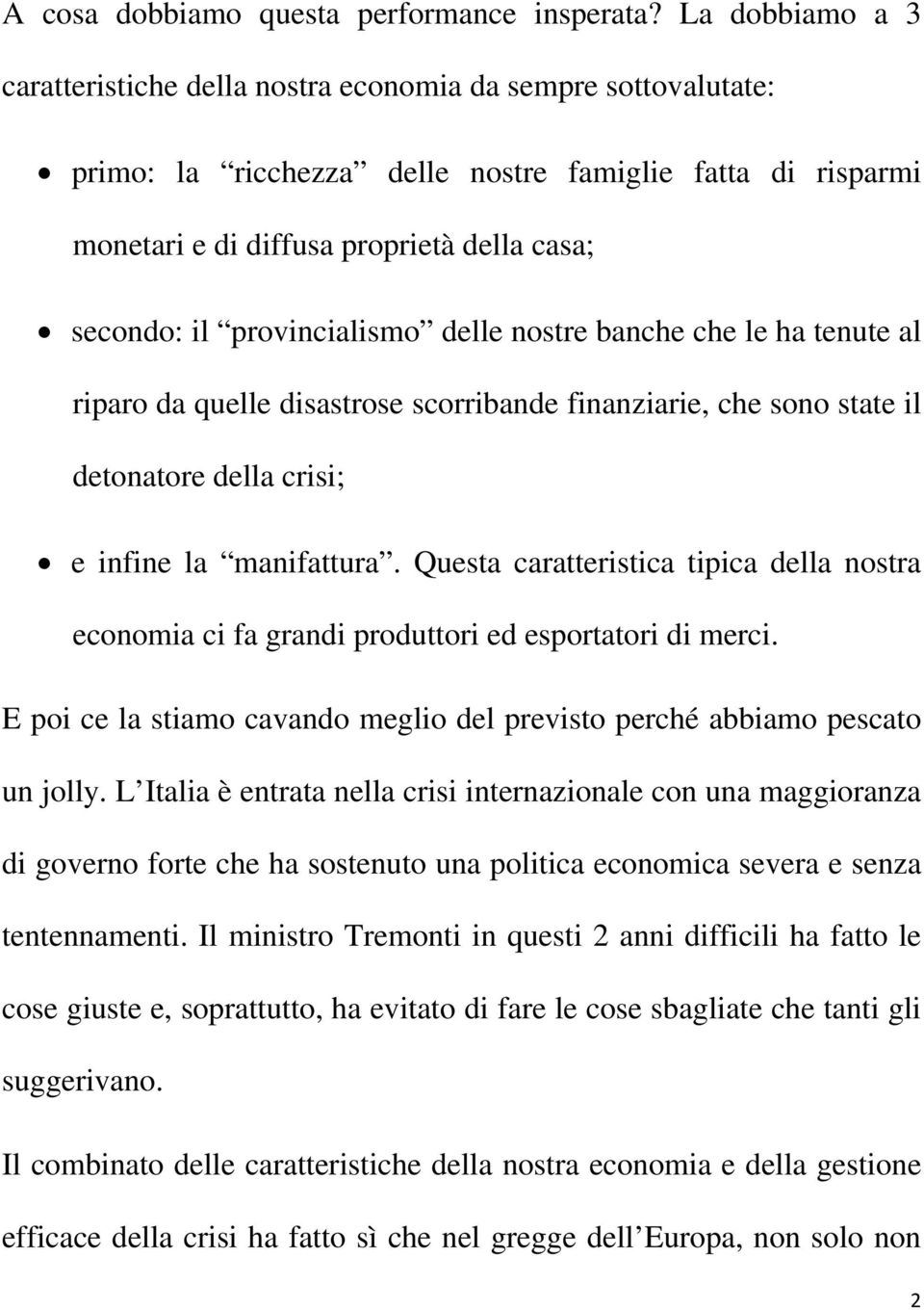 provincialismo delle nostre banche che le ha tenute al riparo da quelle disastrose scorribande finanziarie, che sono state il detonatore della crisi; e infine la manifattura.