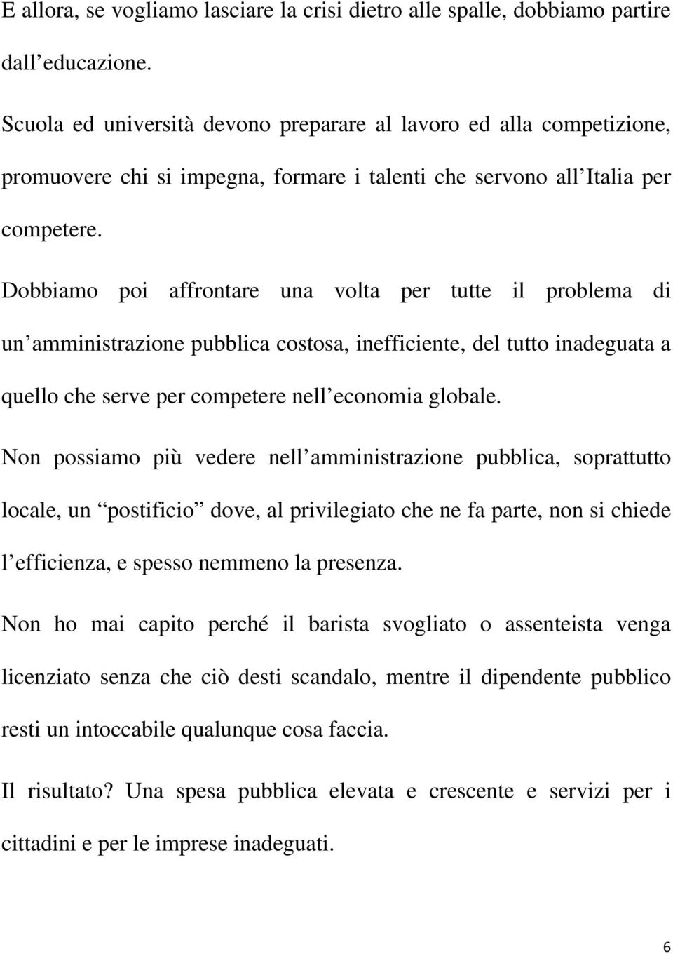 Dobbiamo poi affrontare una volta per tutte il problema di un amministrazione pubblica costosa, inefficiente, del tutto inadeguata a quello che serve per competere nell economia globale.