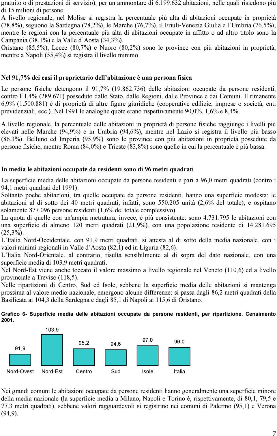 (76,5%); mentre le regioni con la percentuale più alta di abitazioni occupate in affitto o ad altro titolo sono la Campania (38,1%) e la Valle d Aosta (34,3%).