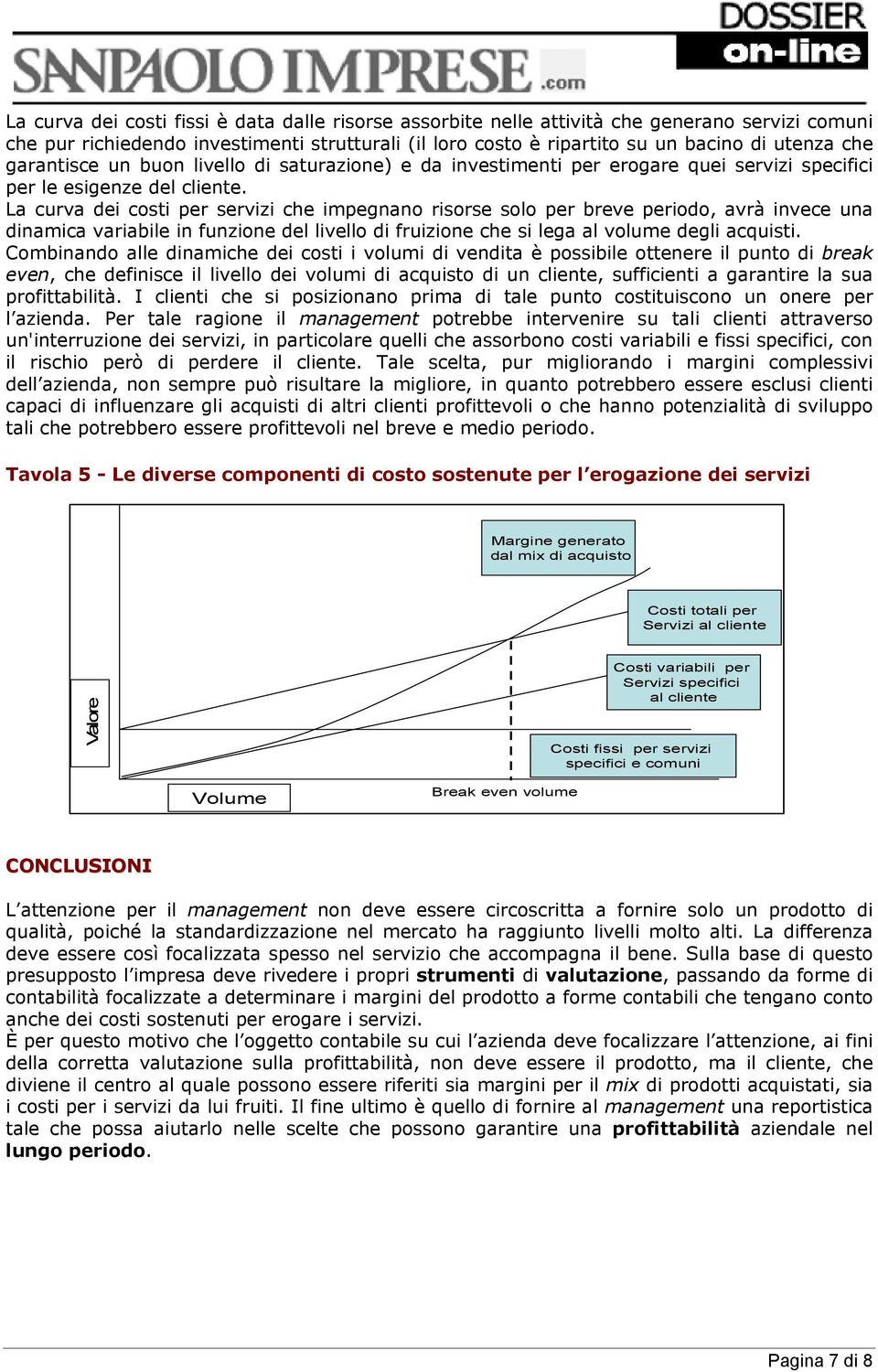 La curva dei costi per servizi che impegnano risorse solo per breve periodo, avrà invece una dinamica variabile in funzione del livello di fruizione che si lega al volume degli acquisti.