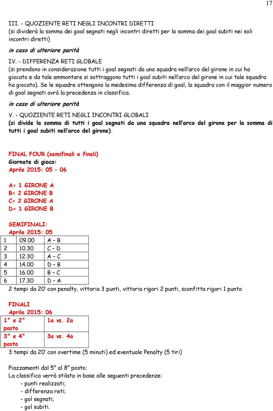 del girone in cui tale squadra ha giocato). Se le squadre ottengono la medesima differenza di goal, la squadra con il maggior numero di goal segnati avrà la precedenza in classifica. V.