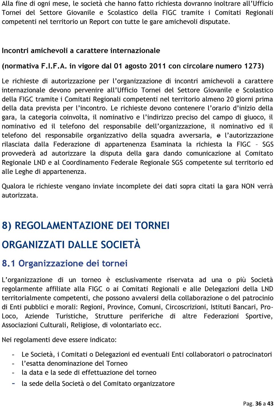 in vigore dal 01 agosto 2011 con circolare numero 1273) Le richieste di autorizzazione per l organizzazione di incontri amichevoli a carattere internazionale devono pervenire all Ufficio Tornei del