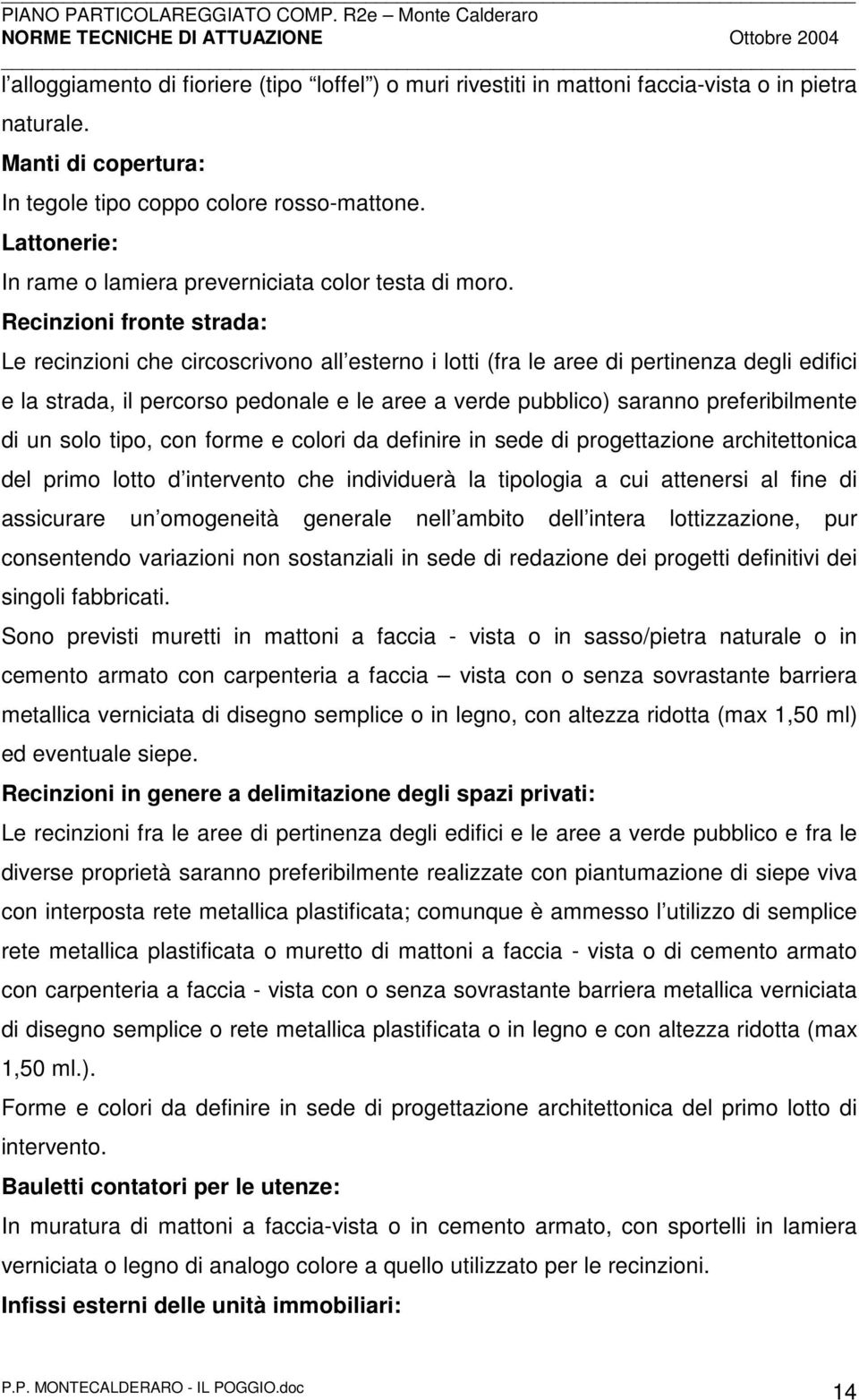 Recinzioni fronte strada: Le recinzioni che circoscrivono all esterno i lotti (fra le aree di pertinenza degli edifici e la strada, il percorso pedonale e le aree a verde pubblico) saranno