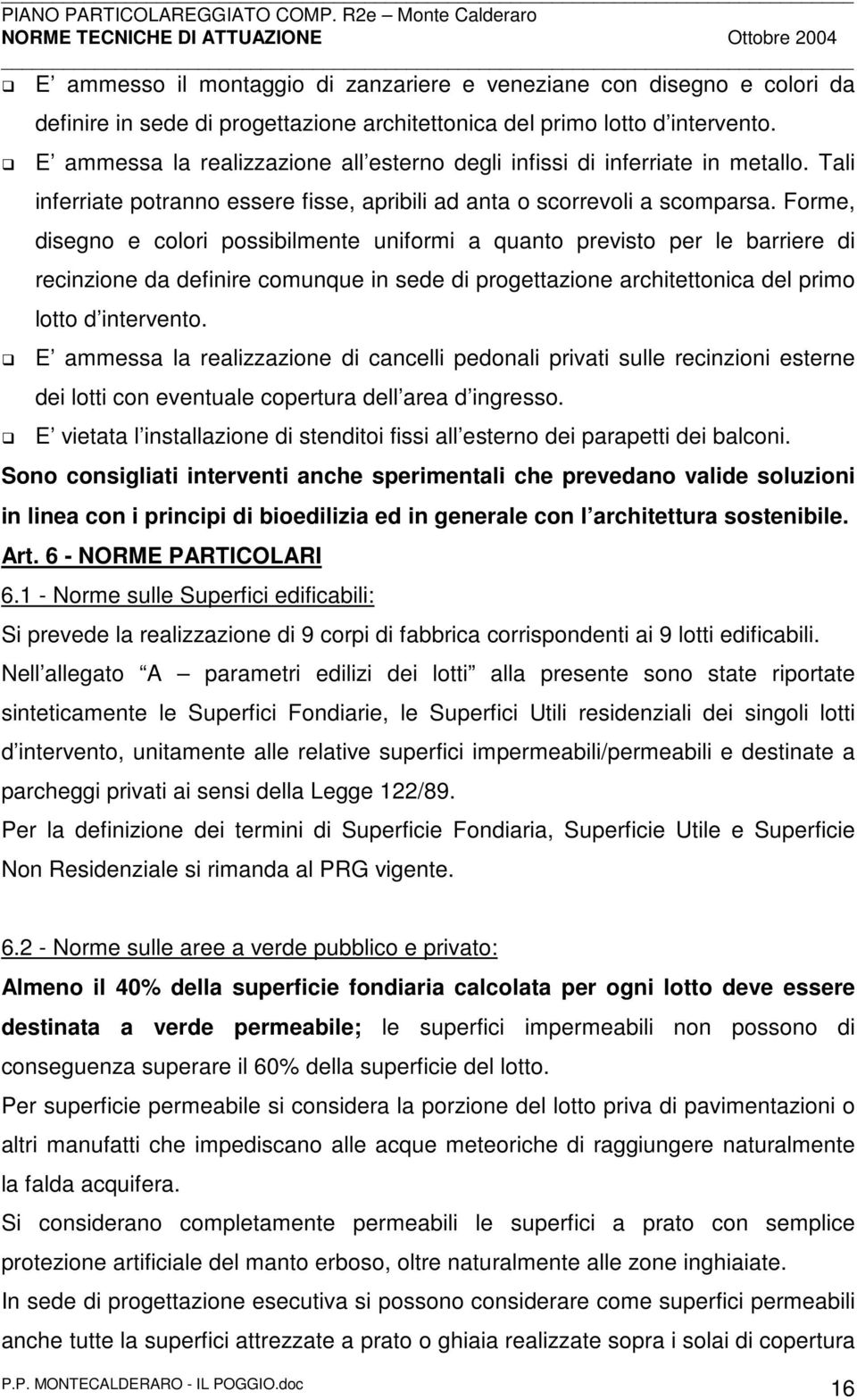 Forme, disegno e colori possibilmente uniformi a quanto previsto per le barriere di recinzione da definire comunque in sede di progettazione architettonica del primo lotto d intervento.