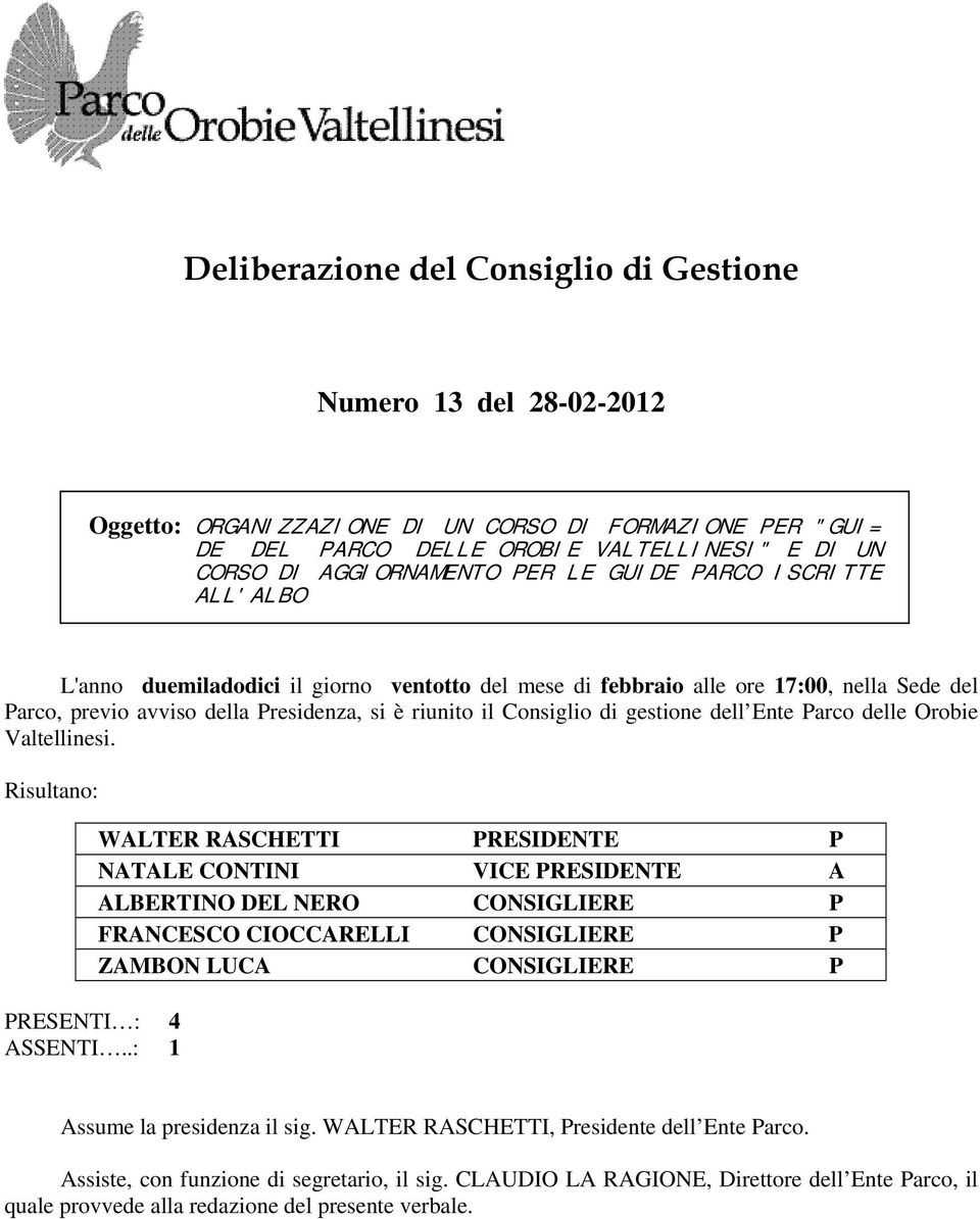 .: 1 WALTER RASCHETTI PRESIDENTE P NATALE CONTINI VICE PRESIDENTE A ALBERTINO DEL NERO CONSIGLIERE P FRANCESCO CIOCCARELLI CONSIGLIERE P ZAMBON LUCA CONSIGLIERE P Assume la presidenza il