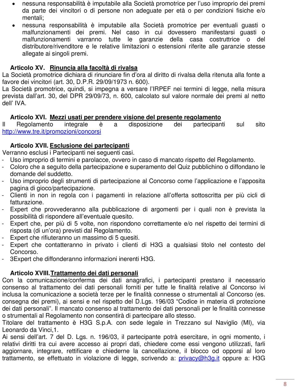 Nel caso in cui dovessero manifestarsi guasti o malfunzionamenti varranno tutte le garanzie della casa costruttrice o del distributore/rivenditore e le relative limitazioni o estensioni riferite alle