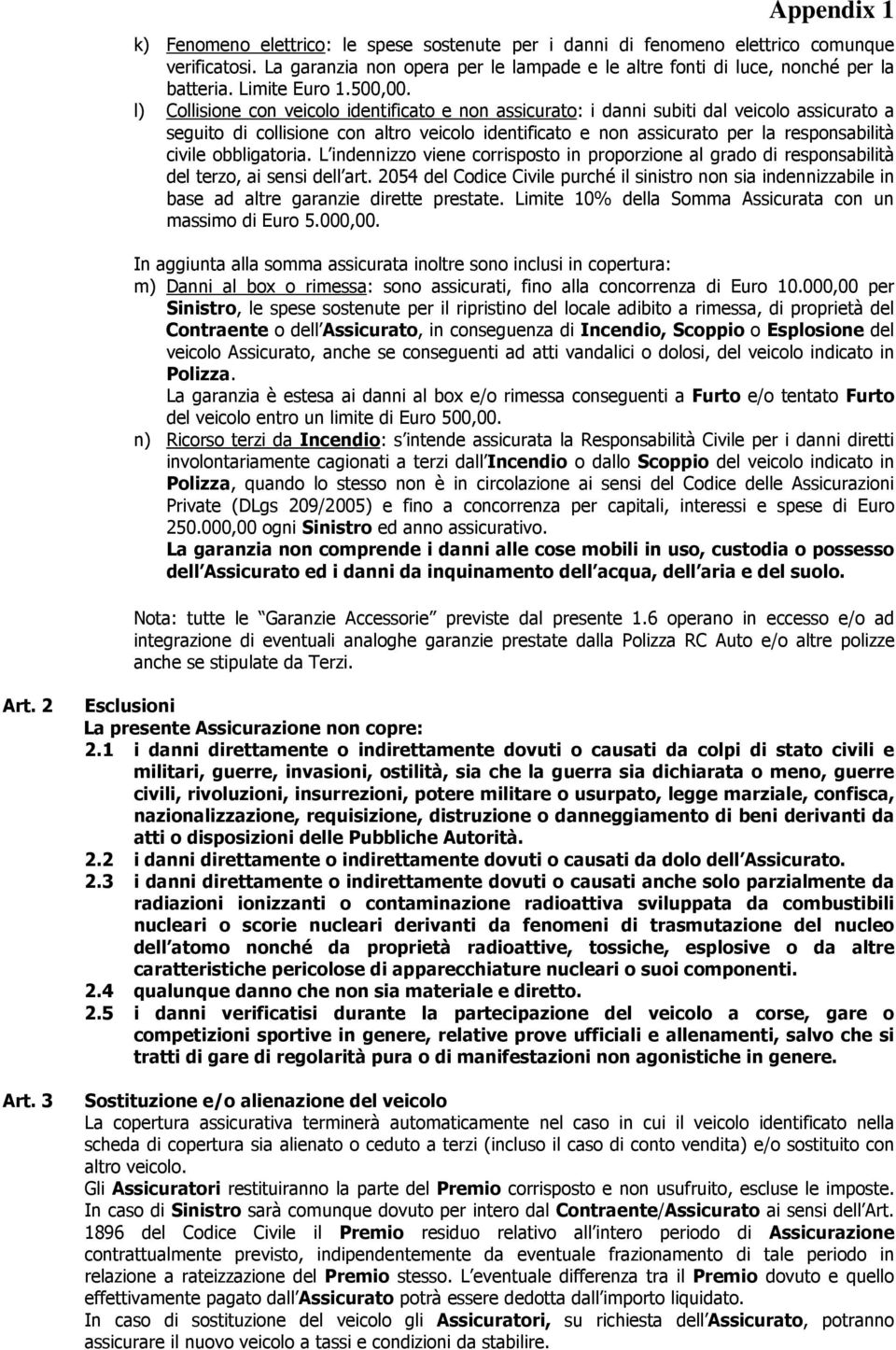 l) Collisione con veicolo identificato e non assicurato: i danni subiti dal veicolo assicurato a seguito di collisione con altro veicolo identificato e non assicurato per la responsabilità civile