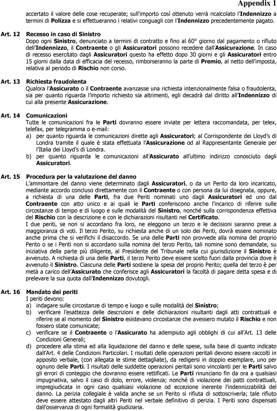 12 Recesso in caso di Sinistro Dopo ogni Sinistro, denunciato a termini di contratto e fino al 60 giorno dal pagamento o rifiuto dell Indennizzo, il Contraente o gli Assicuratori possono recedere