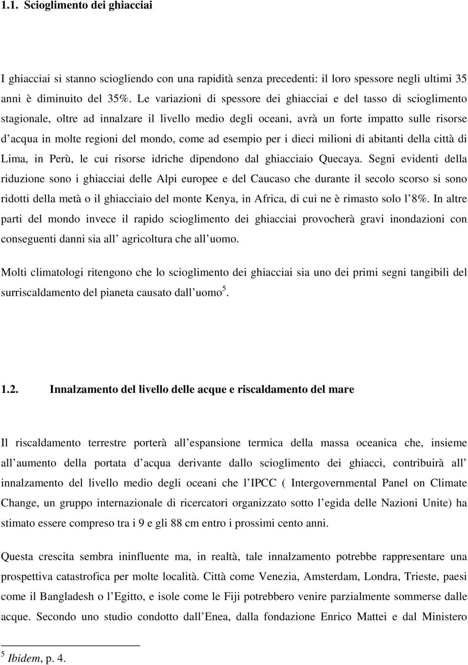 mondo, come ad esempio per i dieci milioni di abitanti della città di Lima, in Perù, le cui risorse idriche dipendono dal ghiacciaio Quecaya.