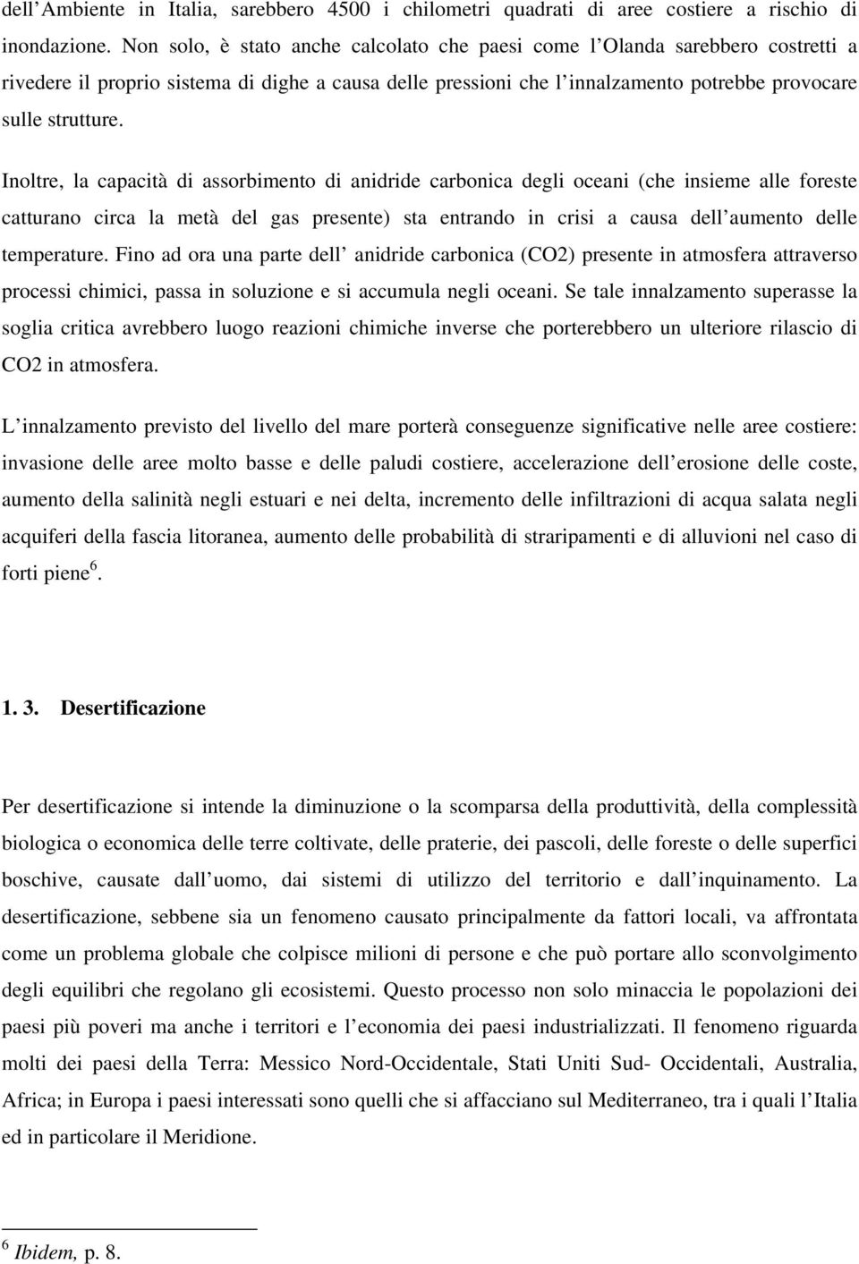 Inoltre, la capacità di assorbimento di anidride carbonica degli oceani (che insieme alle foreste catturano circa la metà del gas presente) sta entrando in crisi a causa dell aumento delle