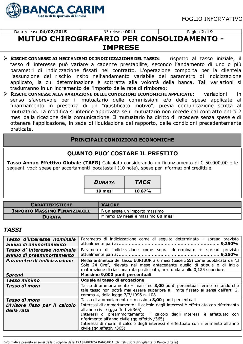 L'operazione comporta per la clientela l'assunzione del rischio insito nell andamento variabile del parametro di indicizzazione applicato, la cui determinazione è sottratta alla volontà della banca.