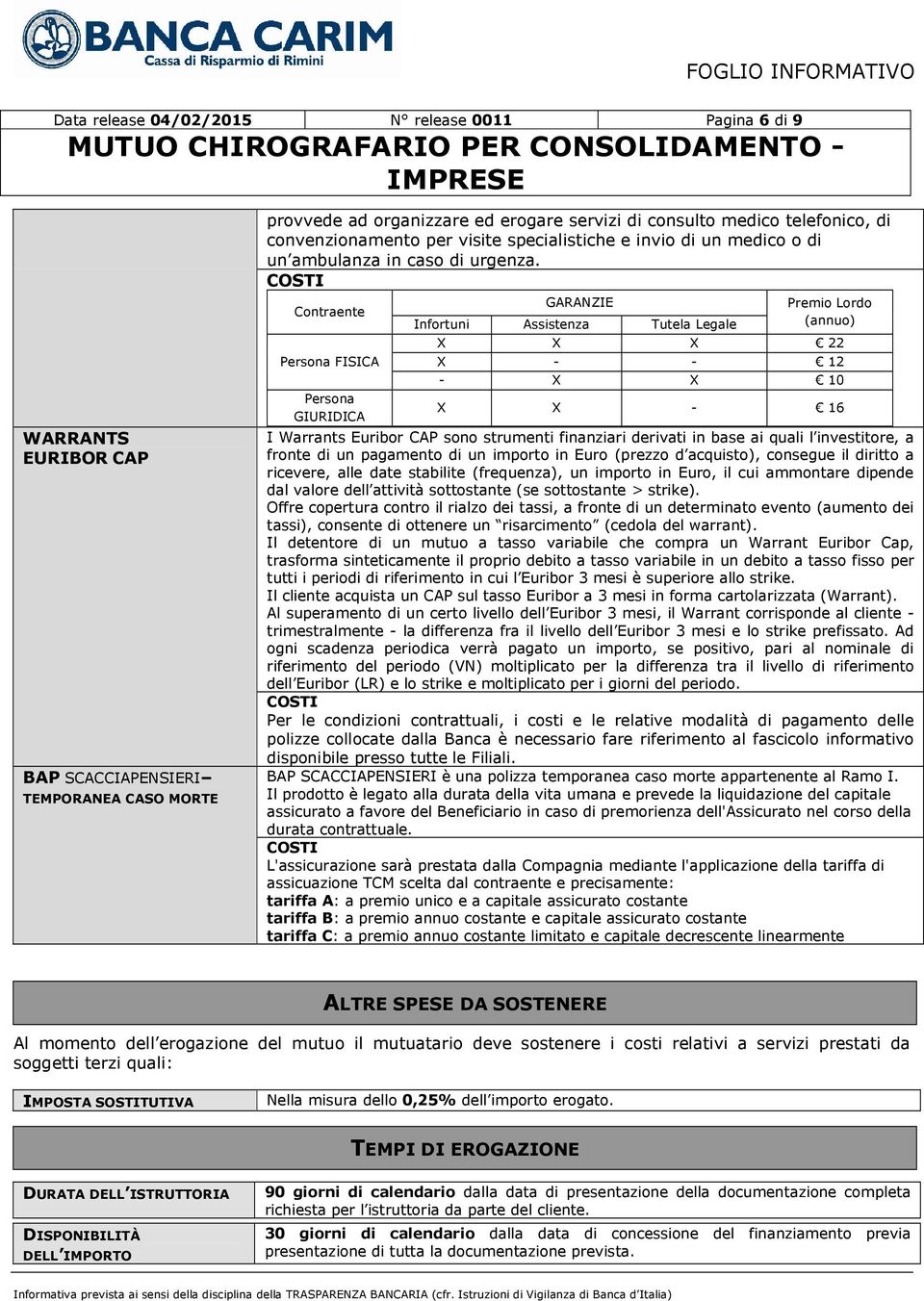 Contraente Persona FISICA Persona GIURIDICA GARANZIE Infortuni Assistenza Tutela Legale Premio Lordo (annuo) X X X 22 X - - 12 - X X 10 X X - 16 I Warrants Euribor CAP sono strumenti finanziari