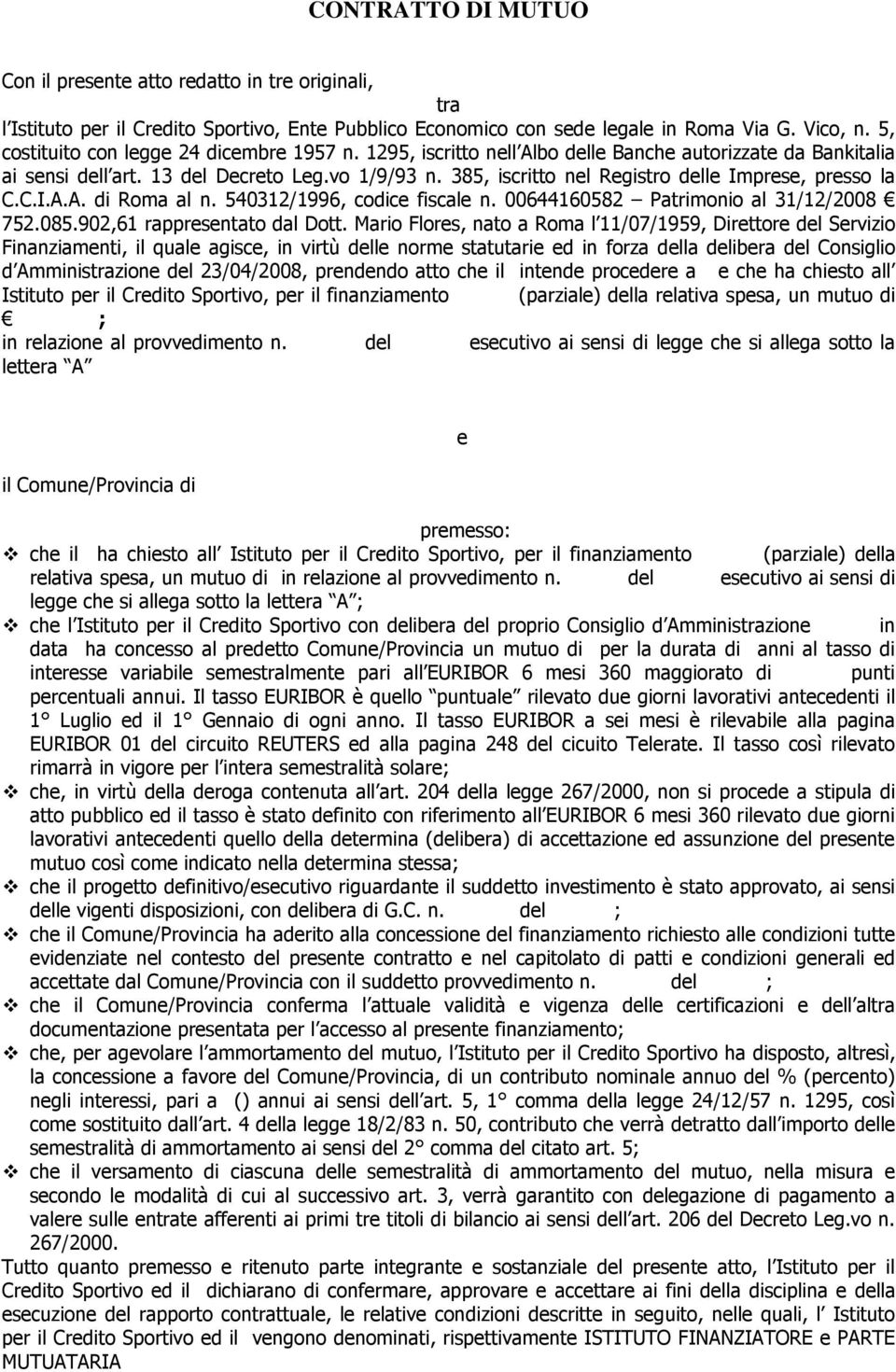 385, iscritto nel Registro delle Imprese, presso la C.C.I.A.A. di Roma al n. 540312/1996, codice fiscale n. 00644160582 Patrimonio al 31/12/2008 752.085.902,61 rappresentato dal Dott.