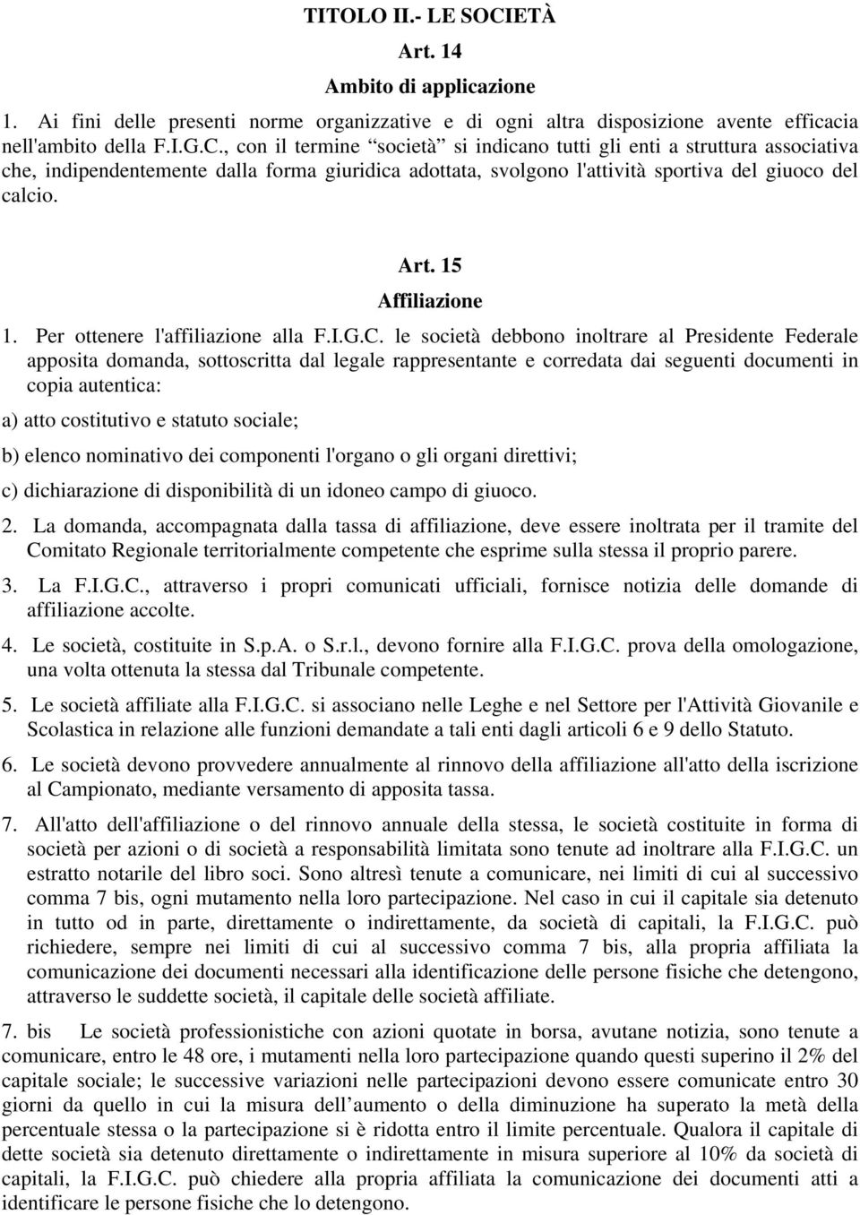 , con il termine società si indicano tutti gli enti a struttura associativa che, indipendentemente dalla forma giuridica adottata, svolgono l'attività sportiva del giuoco del calcio. Art.