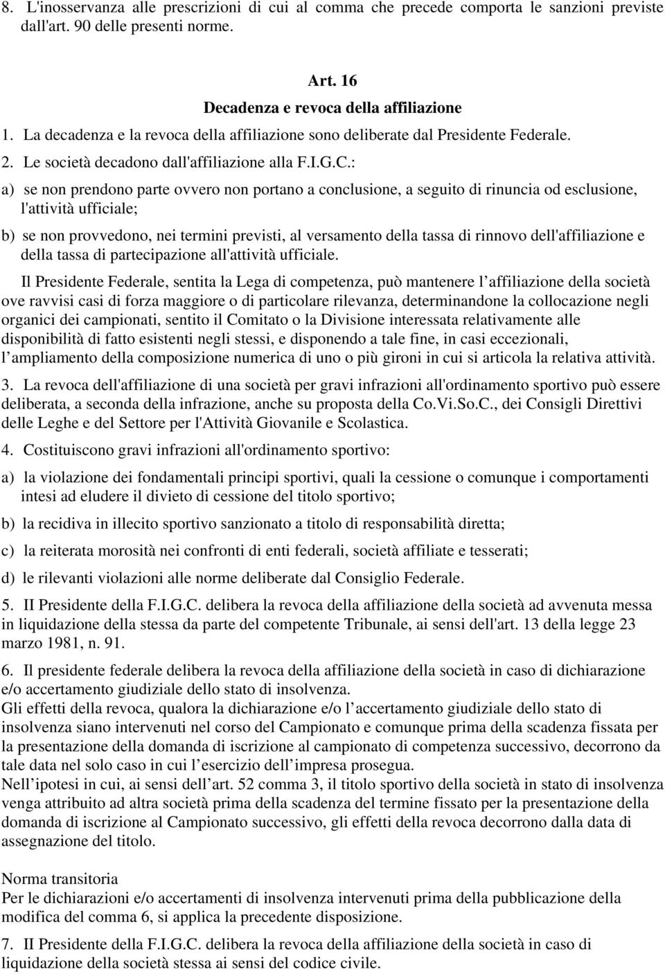 : a) se non prendono parte ovvero non portano a conclusione, a seguito di rinuncia od esclusione, l'attività ufficiale; b) se non provvedono, nei termini previsti, al versamento della tassa di