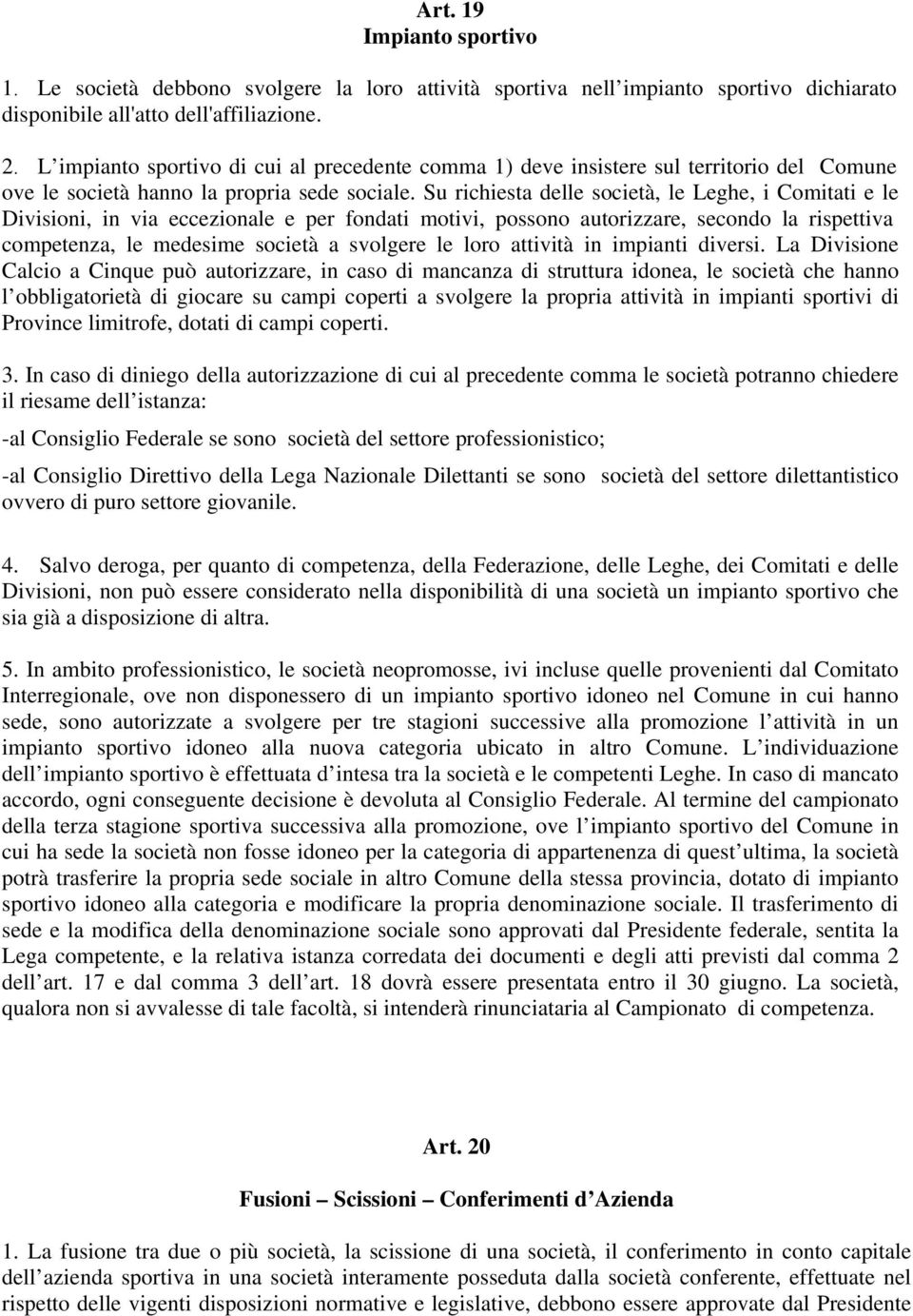 Su richiesta delle società, le Leghe, i Comitati e le Divisioni, in via eccezionale e per fondati motivi, possono autorizzare, secondo la rispettiva competenza, le medesime società a svolgere le loro