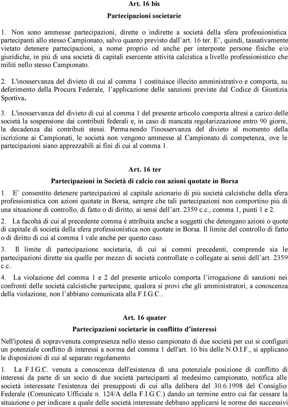 E, quindi, tassativamente vietato detenere partecipazioni, a nome proprio od anche per interposte persone fisiche e/o giuridiche, in più di una società di capitali esercente attività calcistica a