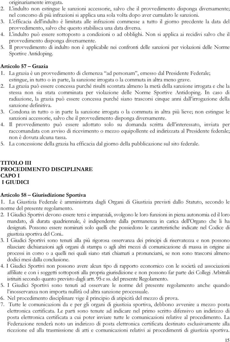 L'efficacia dell'indulto è limitata alle infrazioni commesse a tutto il giorno precdente la data del provvedimento, salvo che questo stabilisca una data diversa. 4.