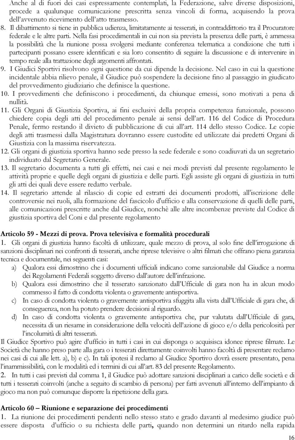 Nella fasi procedimentali in cui non sia prevista la presenza delle parti, è ammessa la possibilità che la riunione possa svolgersi mediante conferenza telematica a condizione che tutti i