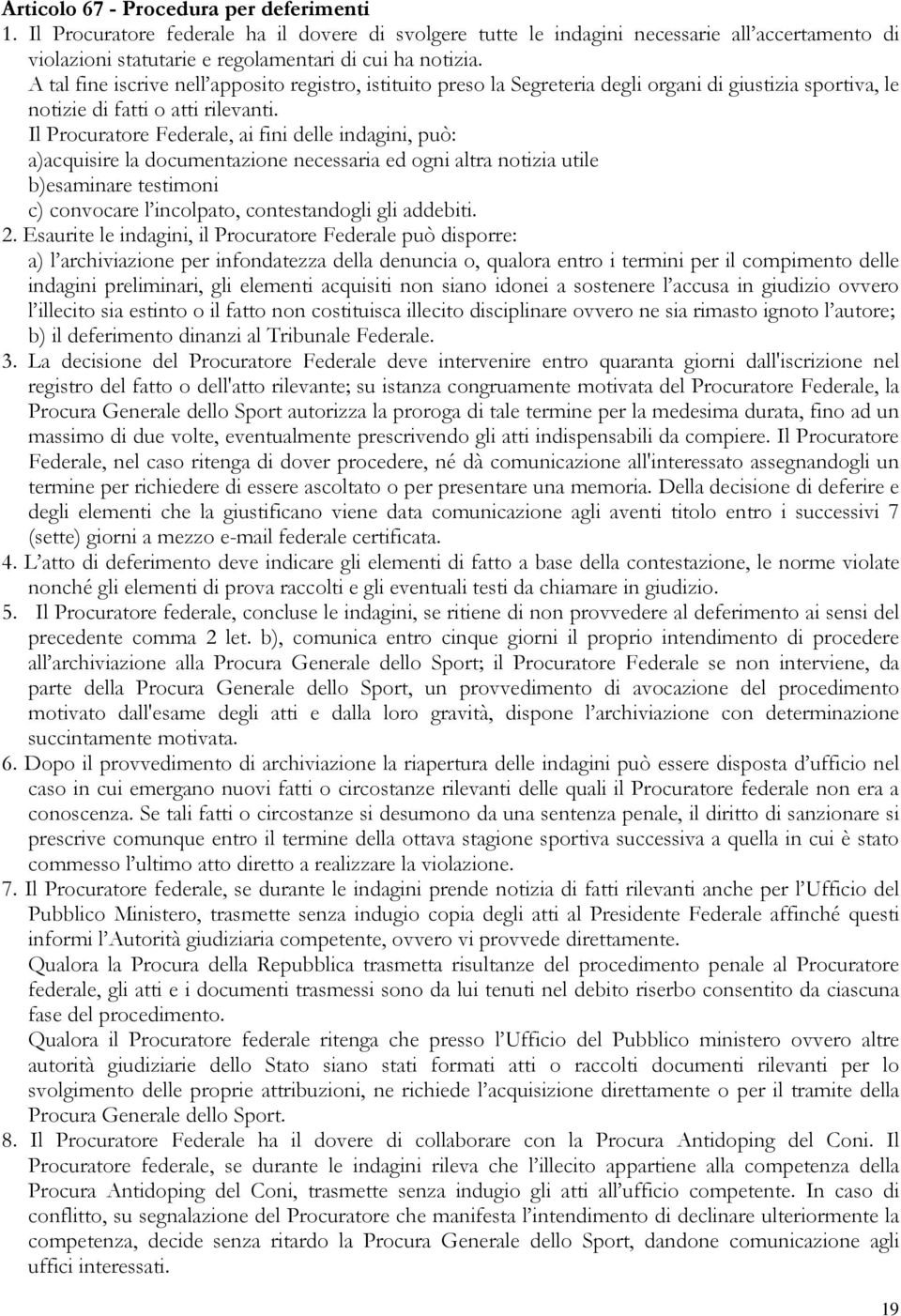 Il Procuratore Federale, ai fini delle indagini, può: a)acquisire la documentazione necessaria ed ogni altra notizia utile b)esaminare testimoni c) convocare l incolpato, contestandogli gli addebiti.