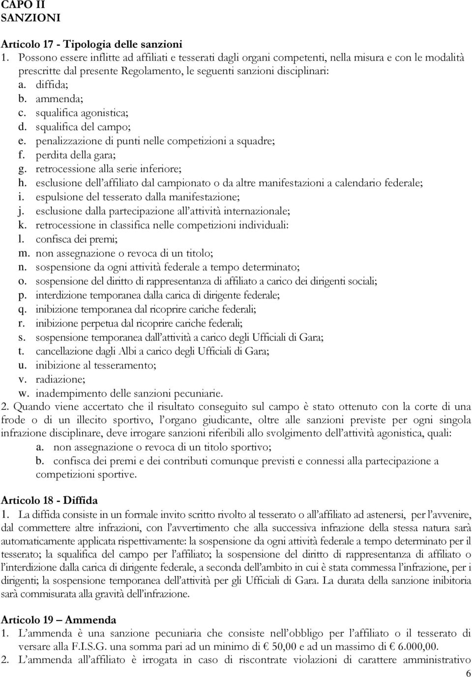 ammenda; c. squalifica agonistica; d. squalifica del campo; e. penalizzazione di punti nelle competizioni a squadre; f. perdita della gara; g. retrocessione alla serie inferiore; h.