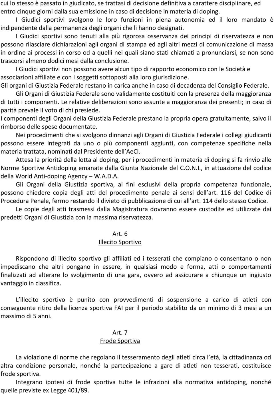 I Giudici sportivi sono tenuti alla più rigorosa osservanza dei principi di riservatezza e non possono rilasciare dichiarazioni agli organi di stampa ed agli altri mezzi di comunicazione di massa in