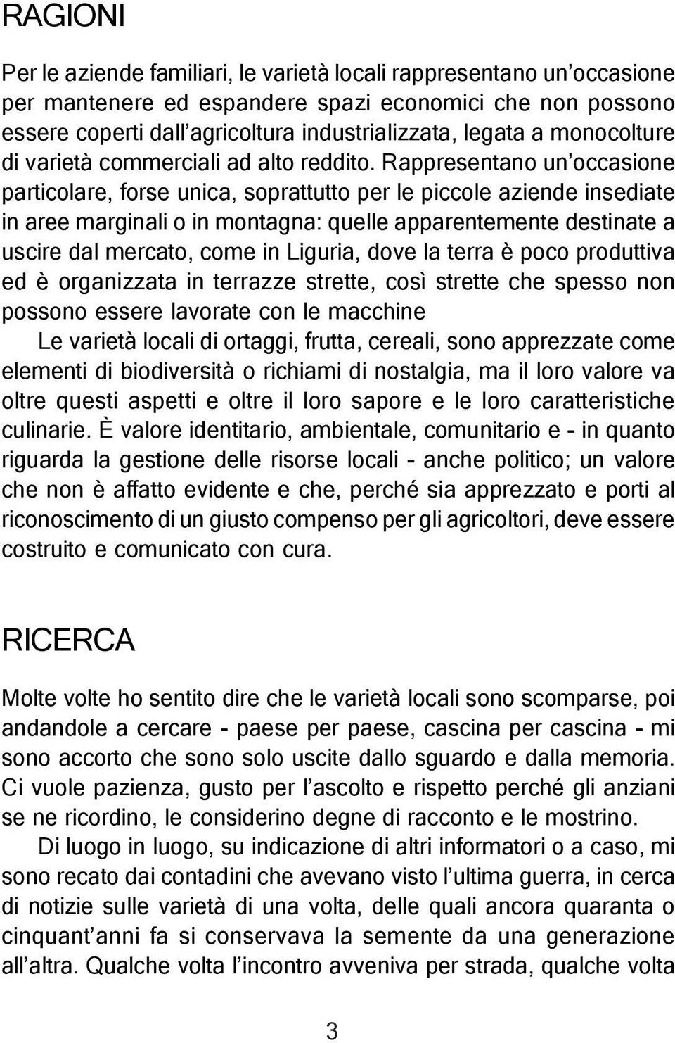 Rappresentano un occasione particolare, forse unica, soprattutto per le piccole aziende insediate in aree marginali o in montagna: quelle apparentemente destinate a uscire dal mercato, come in