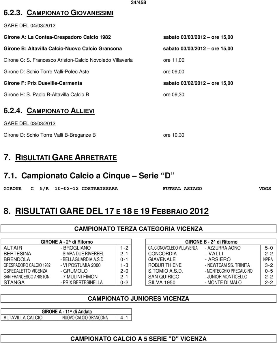 Paolo B-Altavilla Calcio B ore 09,30 6.2.4. CAMPIONATO ALLIEVI GARE DEL 03/03/2012 Girone D: Schio Torre Valli B-Breganze B ore 10,30 7. RISULTATI GARE ARRETRATE 7.1. Campionato Calcio a Cinque Serie D GIRONE C 5/R 10-02-12 COSTABISSARA FUTSAL ASIAGO VDGS 8.