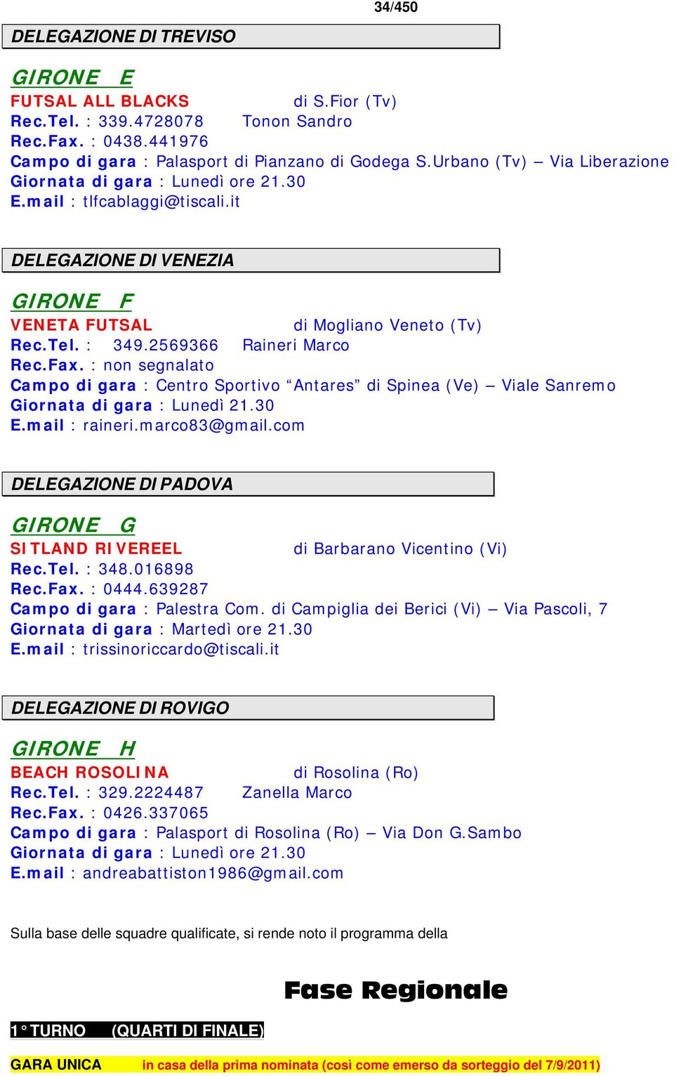 2569366 Raineri Marco Rec.Fax. : non segnalato Campo di gara : Centro Sportivo Antares di Spinea (Ve) Viale Sanremo Giornata di gara : Lunedì 21.30 E.mail : raineri.marco83@gmail.