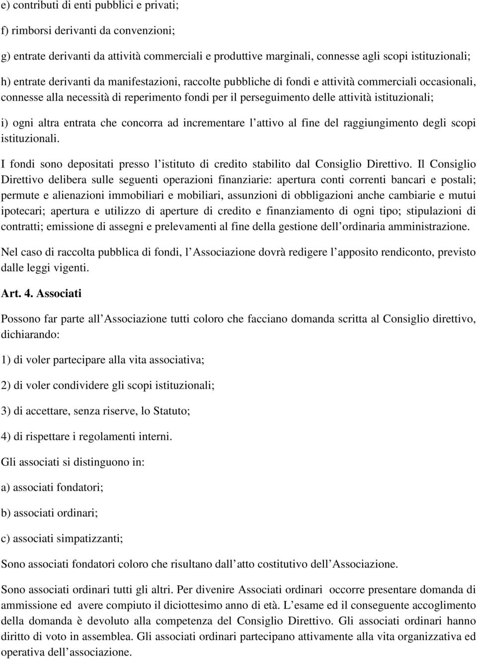 altra entrata che concorra ad incrementare l attivo al fine del raggiungimento degli scopi istituzionali. I fondi sono depositati presso l istituto di credito stabilito dal Consiglio Direttivo.