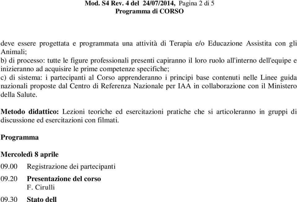 il loro ruolo all'interno dell'equipe e inizieranno ad acquisire le prime competenze specifiche; c) di sistema: i partecipanti al Corso apprenderanno i principi base contenuti nelle Linee guida