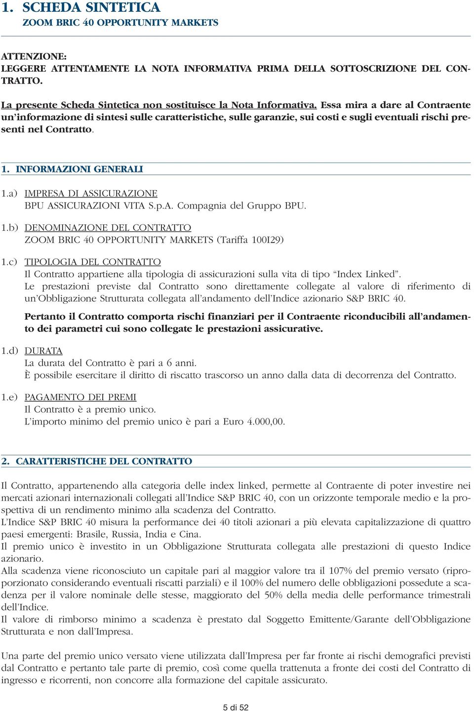 Essa mira a dare al Contraente un informazione di sintesi sulle caratteristiche, sulle garanzie, sui costi e sugli eventuali rischi presenti nel Contratto. 1. INFORMAZIONI GENERALI 1.