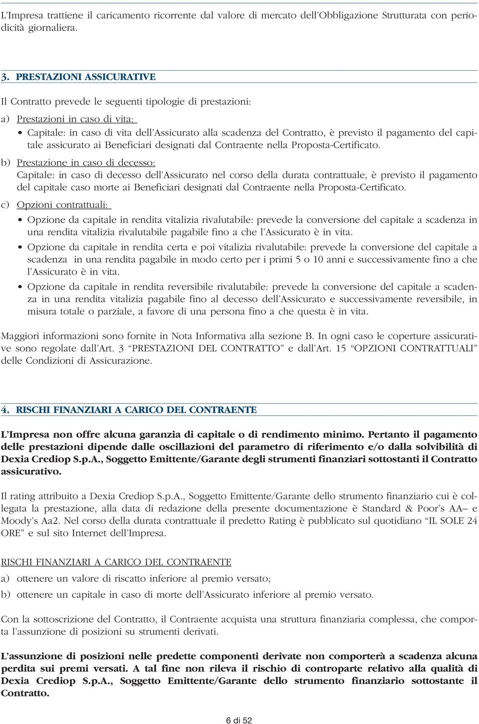 il pagamento del capitale assicurato ai Beneficiari designati dal Contraente nella Proposta-Certificato.