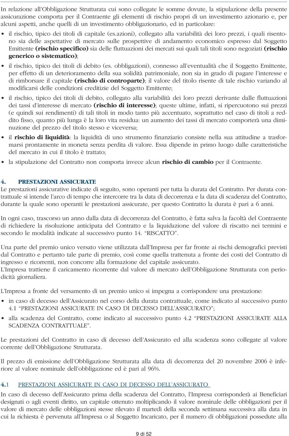 azioni), collegato alla variabilità dei loro prezzi, i quali risentono sia delle aspettative di mercato sulle prospettive di andamento economico espresso dal Soggetto Emittente (rischio specifico)