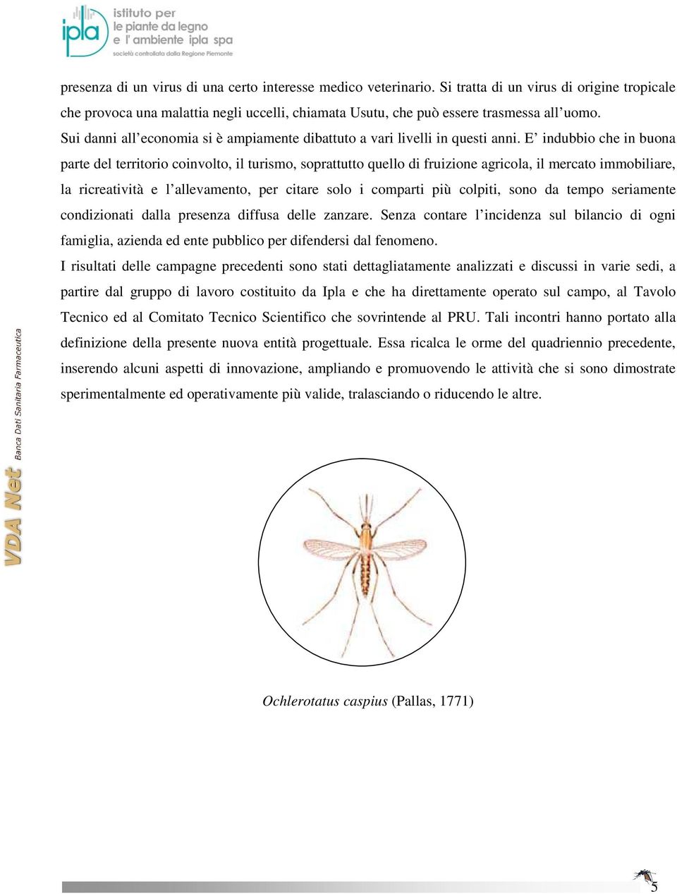 E indubbio che in buona parte del territorio coinvolto, il turismo, soprattutto quello di fruizione agricola, il mercato immobiliare, la ricreatività e l allevamento, per citare solo i comparti più