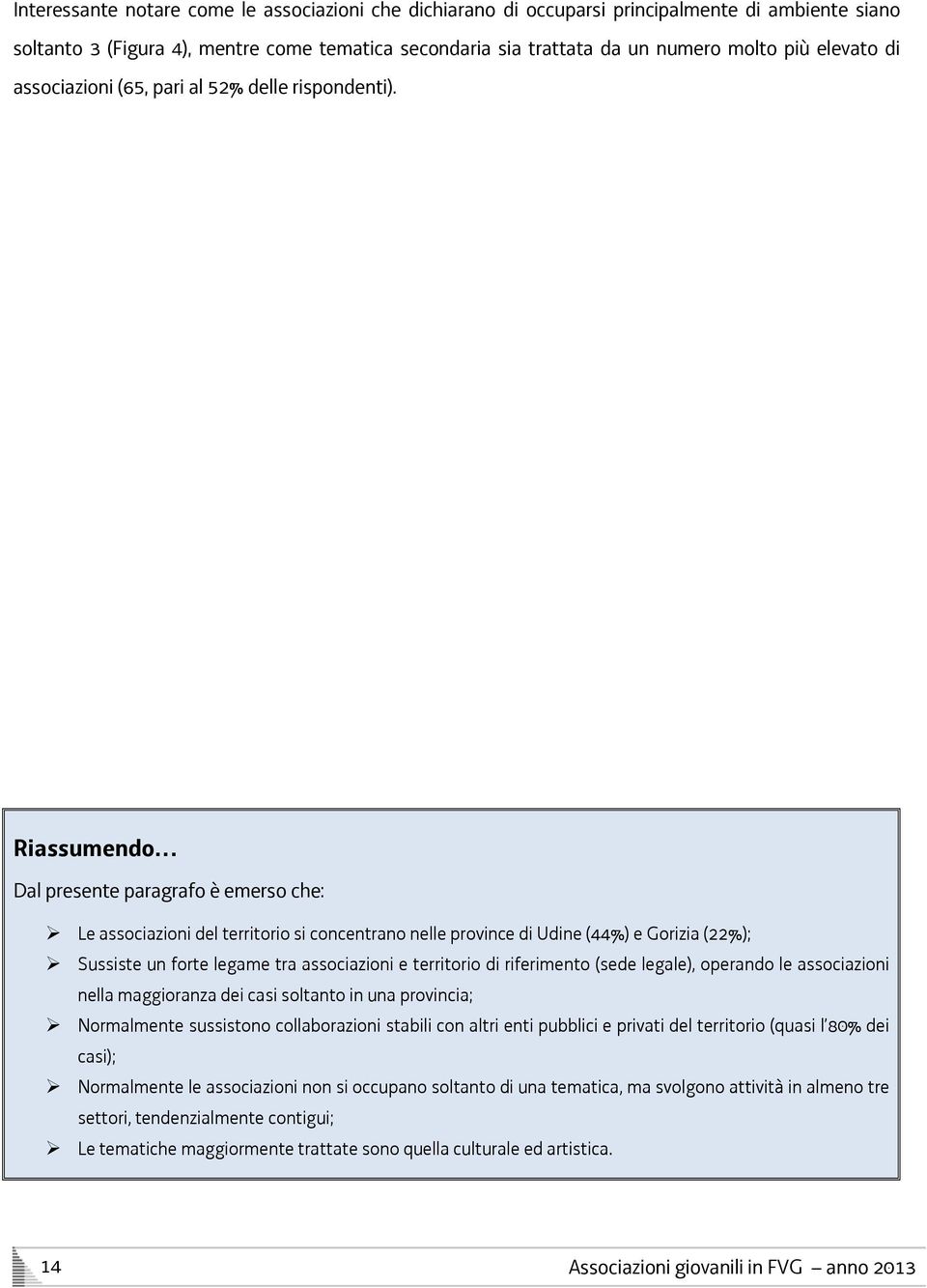 Riassumendo Dal presente paragrafo è emerso che: Le associazioni del territorio si concentrano nelle province di Udine (44%) e Gorizia (22%); Sussiste un forte legame tra associazioni e territorio di