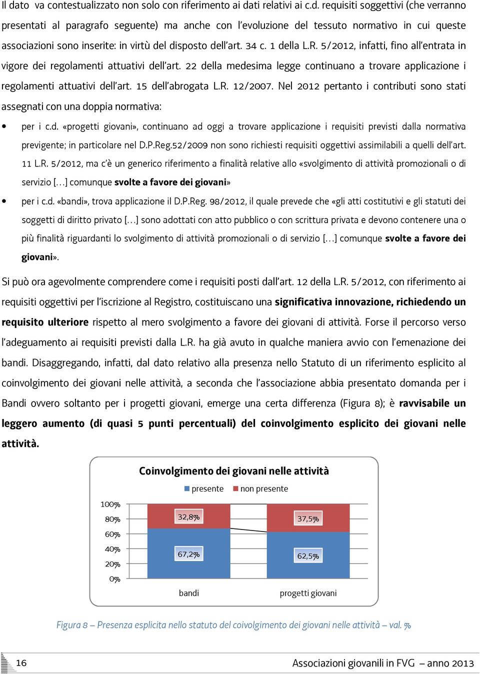 15 dell abrogata L.R. 12/2007. Nel 2012 pertanto i contributi sono stati assegnati con una doppia normativa: per i c.d. «progetti giovani», continuano ad oggi a trovare applicazione i requisiti previsti dalla normativa previgente; in particolare nel D.