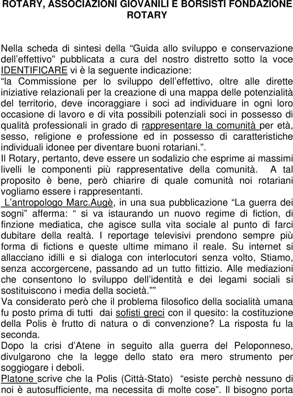 deve incoraggiare i soci ad individuare in ogni loro occasione di lavoro e di vita possibili potenziali soci in possesso di qualità professionali in grado di rappresentare la comunità per età, sesso,