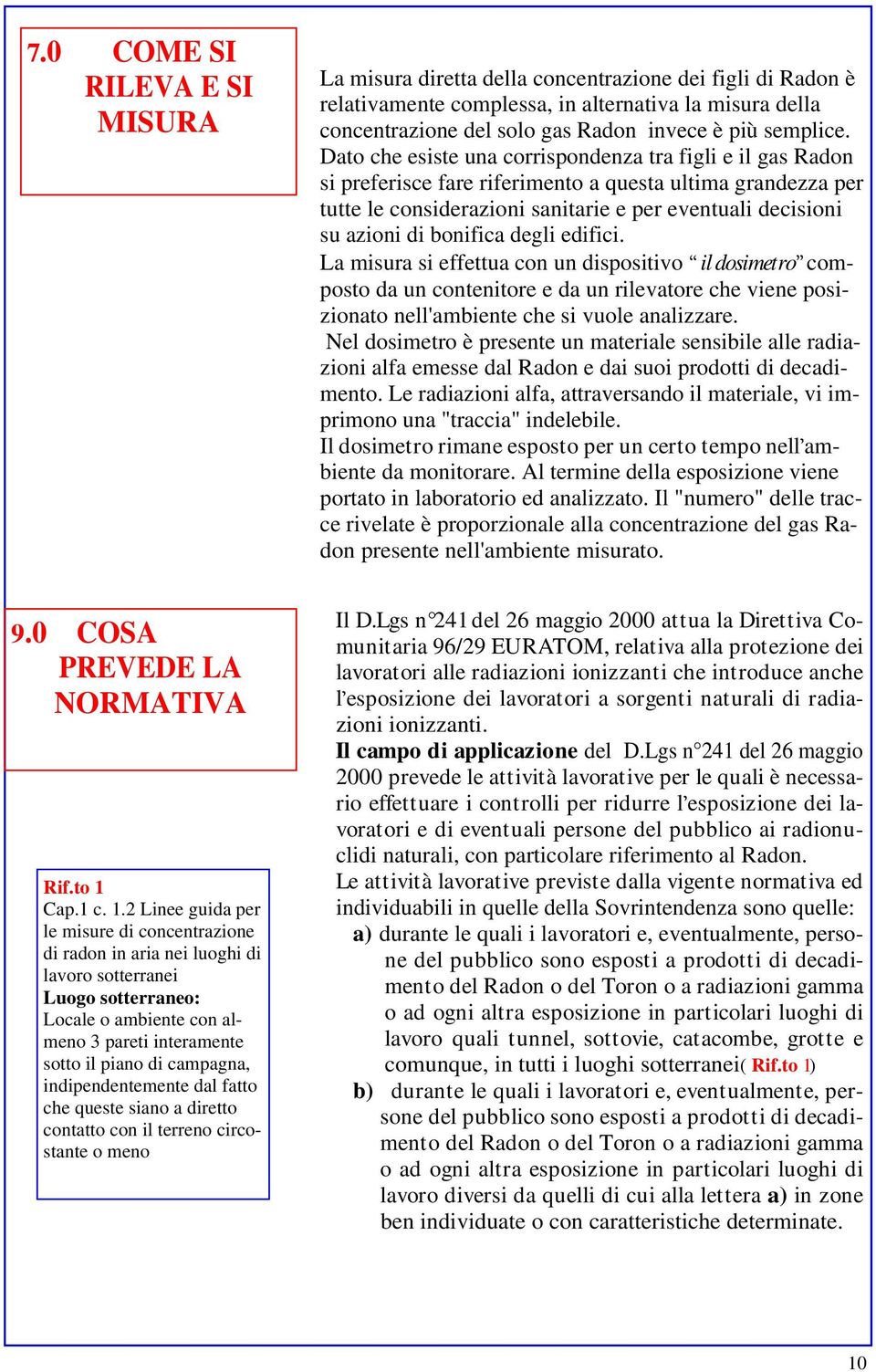 Dato che esiste una corrispondenza tra figli e il gas Radon si preferisce fare riferimento a questa ultima grandezza per tutte le considerazioni sanitarie e per eventuali decisioni su azioni di